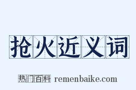 抢火近义词是什么意思的图片